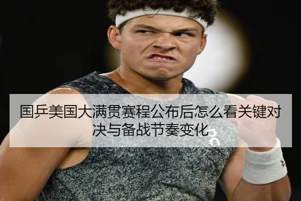 国乒美国大满贯赛程公布后怎么看关键对决与备战节奏变化 - aitiyu